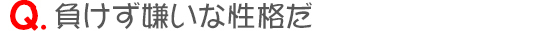 負けず嫌いな性格だ